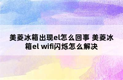 美菱冰箱出现el怎么回事 美菱冰箱el wifi闪烁怎么解决